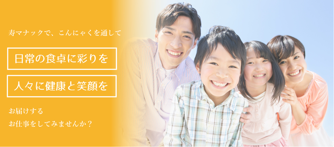 寿マナックで、こんにゃくを通して日常の食卓に彩りを、人々に健康と笑顔をお届けするお仕事をしてみませんか？