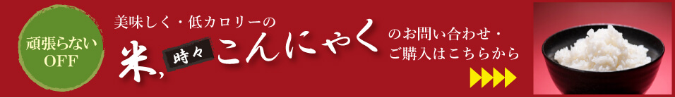 米、時々こんにゃくのお問い合わせ・ご購入はこちらから